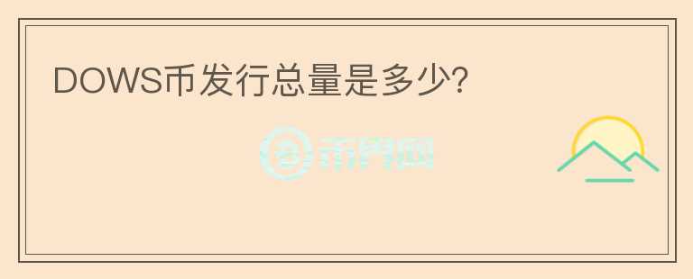 DOWS幣發(fā)行總量是多少？