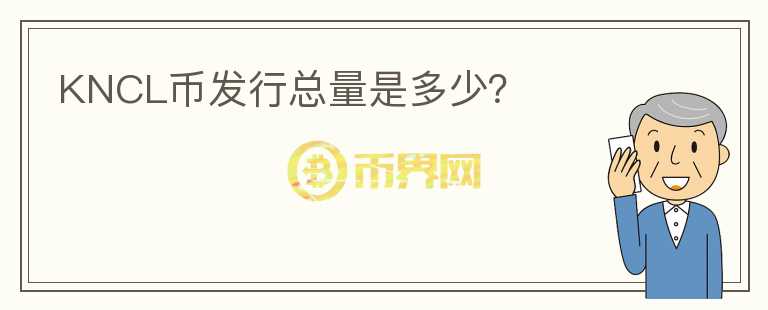 KNCL幣發(fā)行總量是多少？