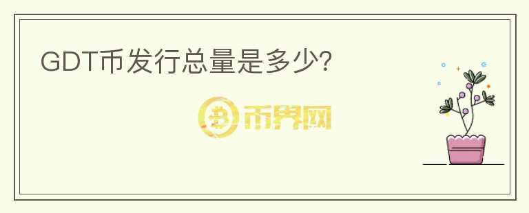 GDT幣發(fā)行總量是多少？