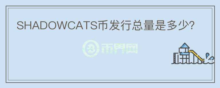 SHADOWCATS幣發(fā)行總量是多少？