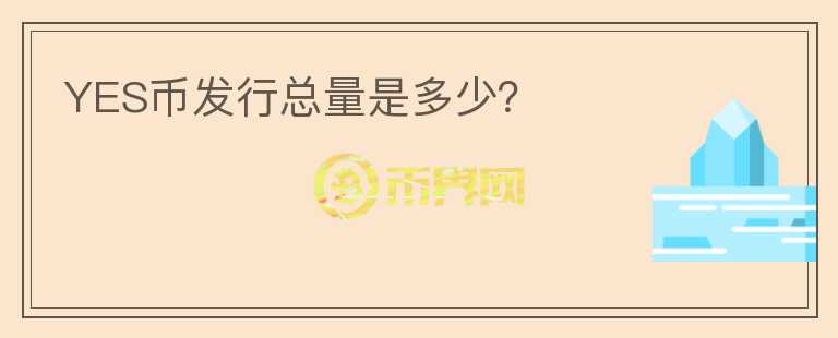 YES幣發(fā)行總量是多少？