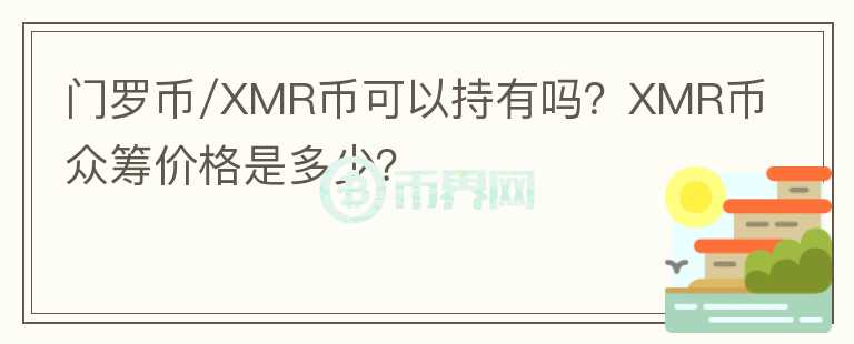 門(mén)羅幣/XMR幣可以持有嗎？XMR幣眾籌價(jià)格是多少？