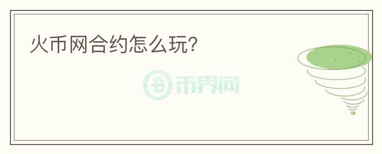 火幣網(wǎng)合約怎么玩？