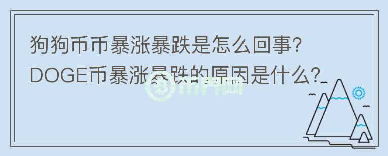 狗狗幣幣暴漲暴跌是怎么回事？DOGE幣暴漲暴跌的原因是什么？