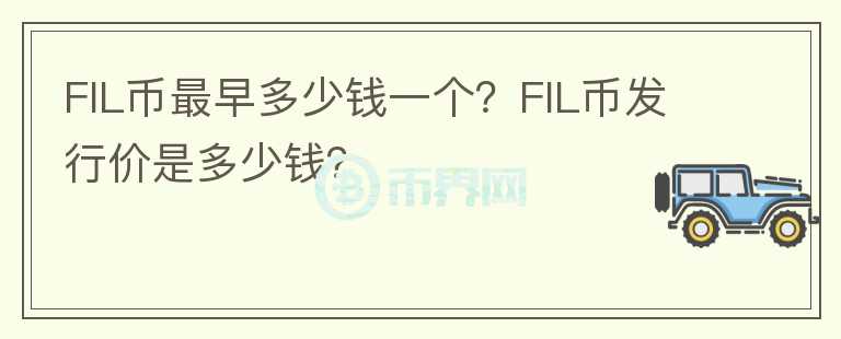 FIL幣最早多少錢一個？FIL幣發(fā)行價是多少錢？