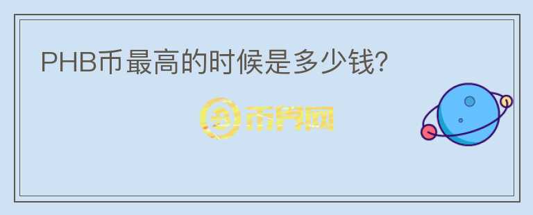 PHB幣最高的時候是多少錢？
