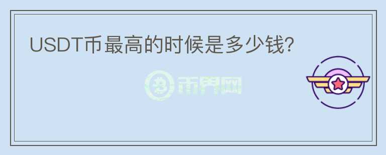 USDT幣最高的時(shí)候是多少錢(qián)？