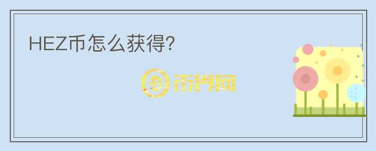 HEZ幣怎么獲得？