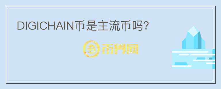 DIGICHAIN幣是主流幣嗎？