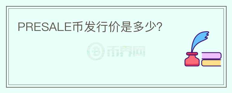 PRESALE幣發(fā)行價(jià)是多少？