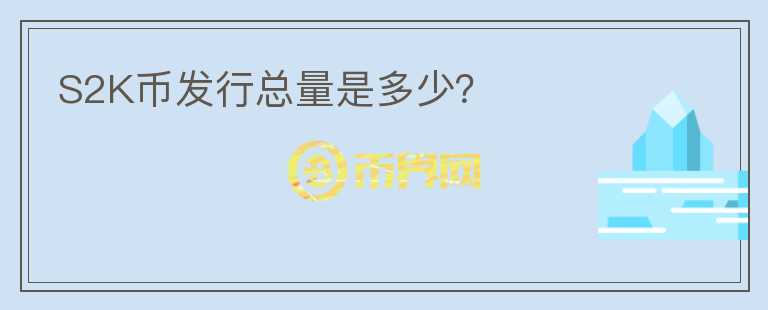 S2K幣發(fā)行總量是多少？