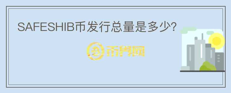 SAFESHIB幣發(fā)行總量是多少？