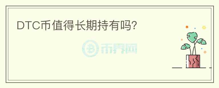 DTC幣值得長(zhǎng)期持有嗎？