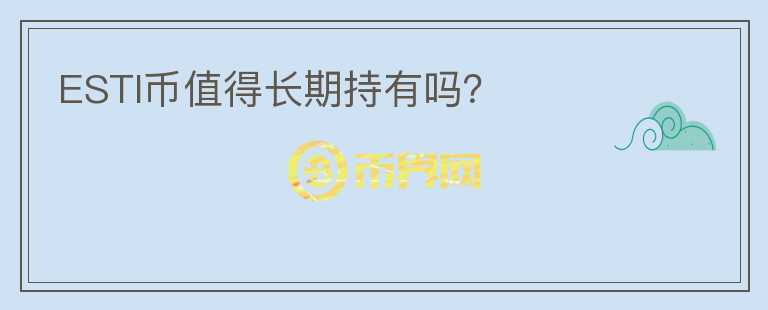 ESTI幣值得長期持有嗎？
