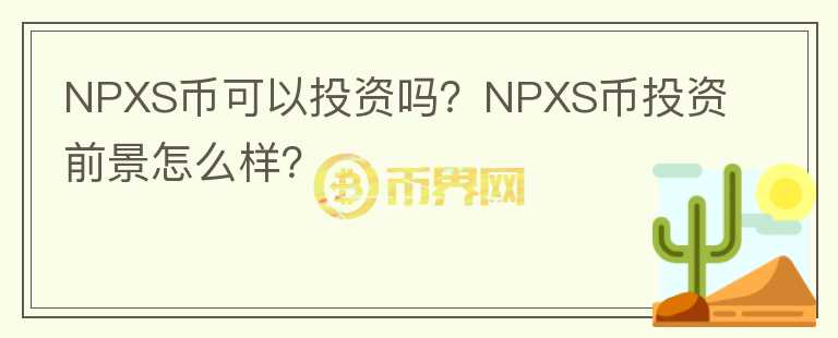 NPXS幣可以投資嗎？NPXS幣投資前景怎么樣？