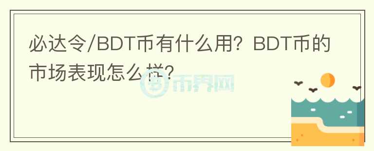 必達令/BDT幣有什么用？BDT幣的市場表現(xiàn)怎么樣？