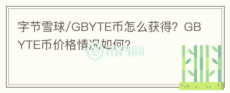 字節(jié)雪球/GBYTE幣怎么獲得？GBYTE幣價格情況如何？