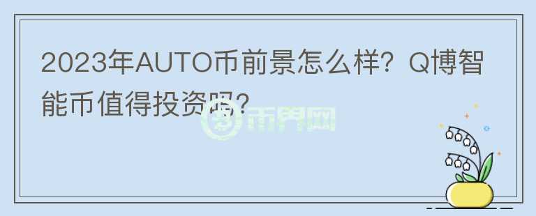 2023年AUTO幣前景怎么樣？Q博智能幣值得投資嗎？