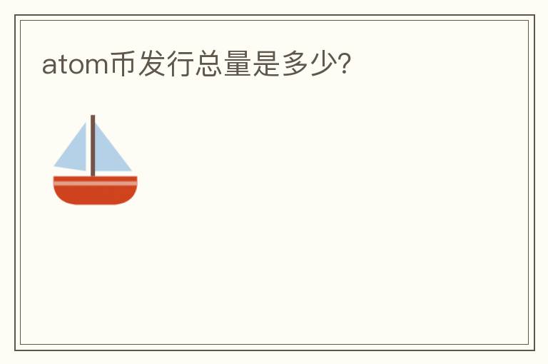 atom幣發(fā)行總量是多少？