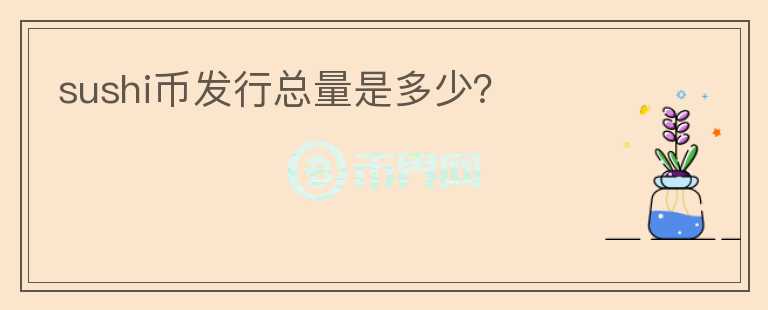 sushi幣發(fā)行總量是多少？