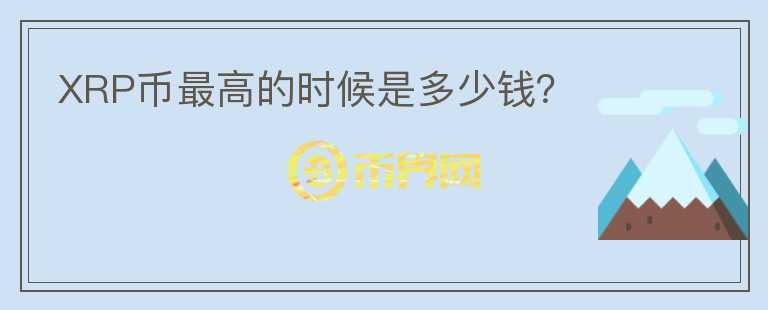 XRP幣最高的時候是多少錢？