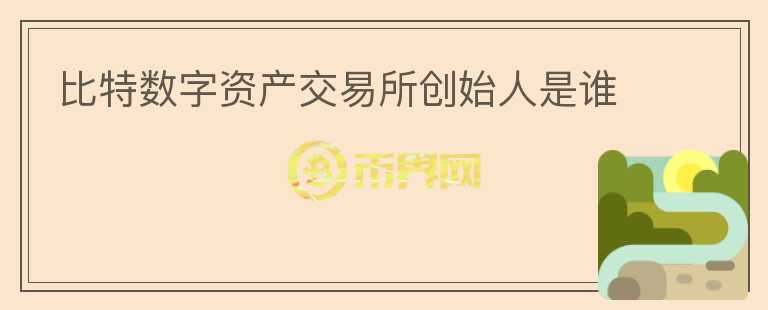 比特?cái)?shù)字資產(chǎn)交易所創(chuàng)始人是誰