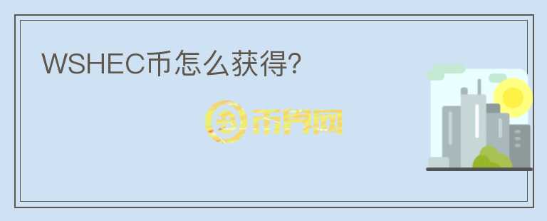 WSHEC幣怎么獲得？
