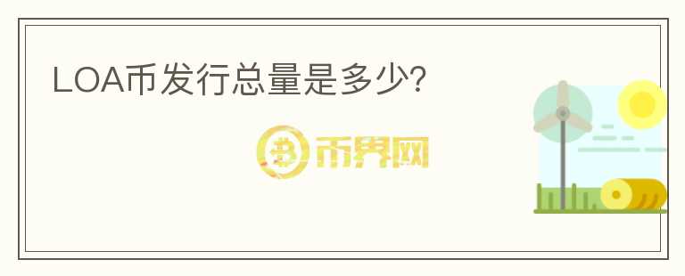 LOA幣發(fā)行總量是多少？