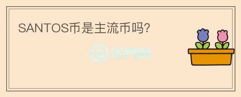 SANTOS幣是主流幣嗎？