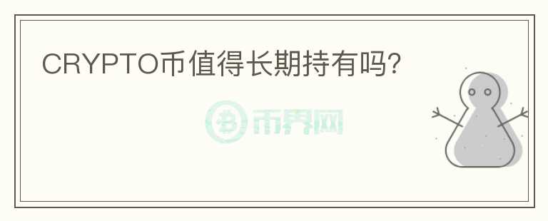 CRYPTO幣值得長(zhǎng)期持有嗎？