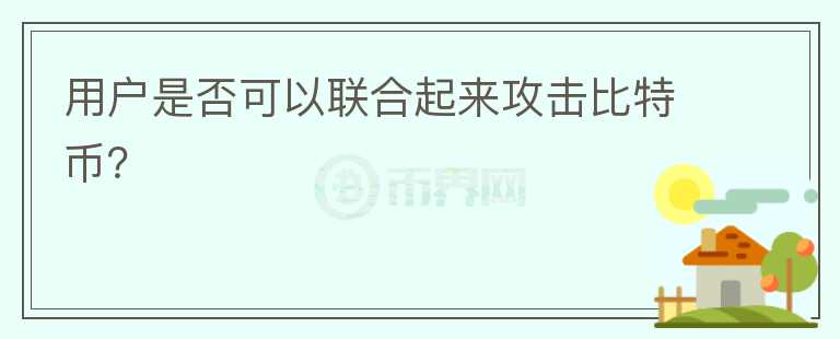 用戶是否可以聯(lián)合起來攻擊比特幣？