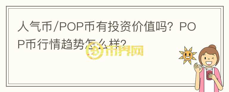 人氣幣/POP幣有投資價值嗎？POP幣行情趨勢怎么樣？