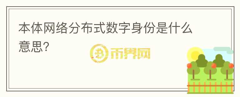 本體網(wǎng)絡(luò)分布式數(shù)字身份是什么意思？