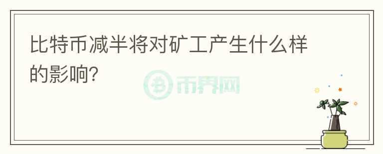 比特幣減半將對礦工產(chǎn)生什么樣的影響？