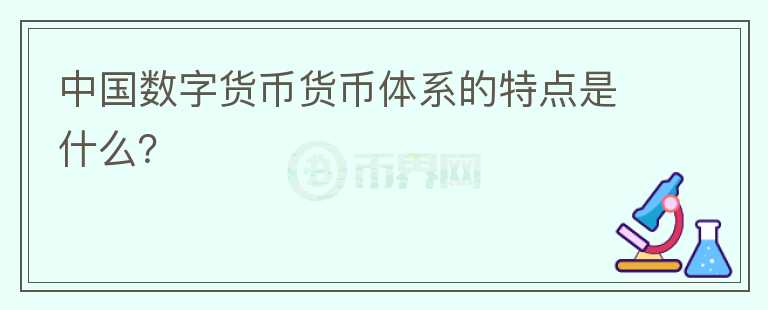 中國數(shù)字貨幣貨幣體系的特點(diǎn)是什么？
