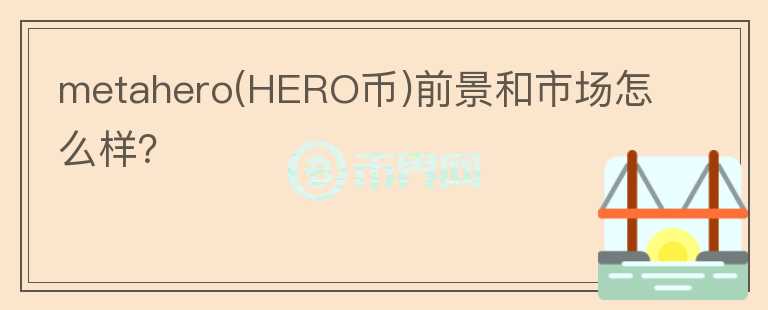 metahero(HERO幣)前景和市場怎么樣？