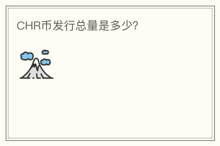CHR幣發(fā)行總量是多少？