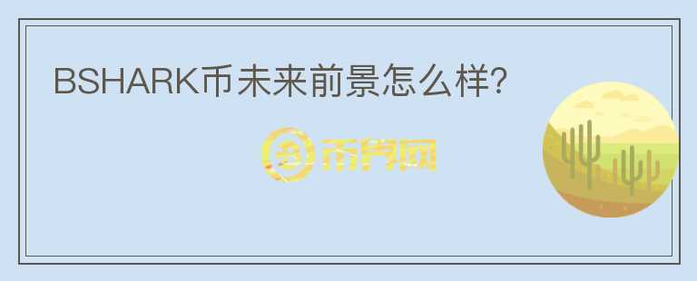 BSHARK幣未來前景怎么樣？