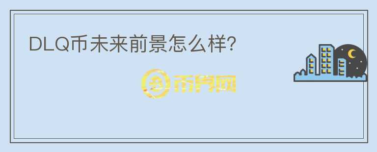 DLQ幣未來前景怎么樣？