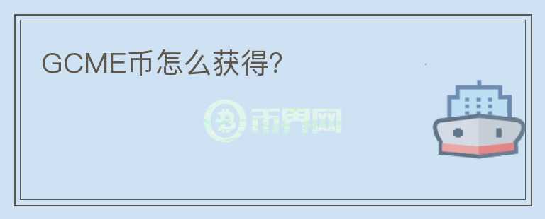 GCME幣怎么獲得？