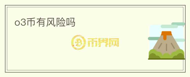 o3幣有風(fēng)險(xiǎn)嗎