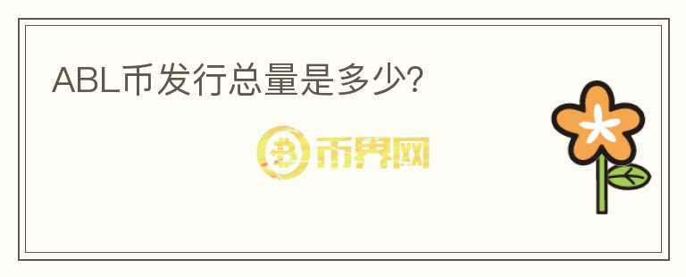 ABL幣發(fā)行總量是多少？