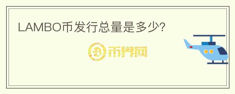 LAMBO幣發(fā)行總量是多少？