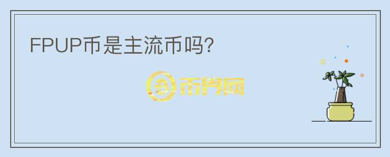 FPUP幣是主流幣嗎？