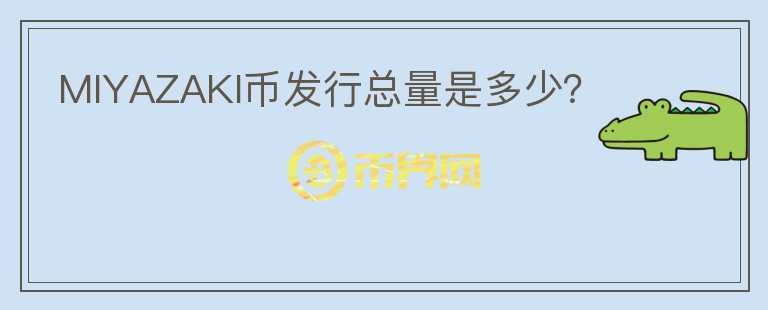 MIYAZAKI幣發(fā)行總量是多少？