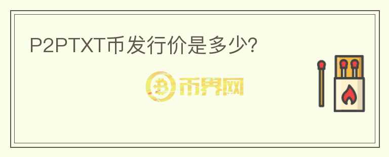 P2PTXT幣發(fā)行價是多少？