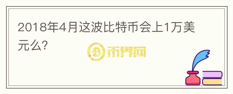 2018年4月這波比特幣會上1萬美元么？