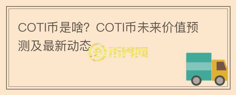 COTI幣是啥？COTI幣未來價值預測及最新動態(tài)