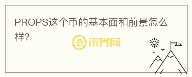 PROPS這個幣的基本面和前景怎么樣？