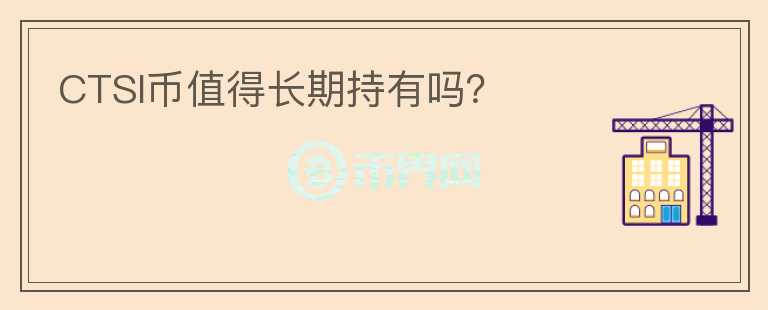 CTSI幣值得長期持有嗎？